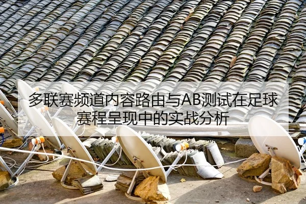 多联赛频道内容路由与AB测试在足球赛程呈现中的实战分析